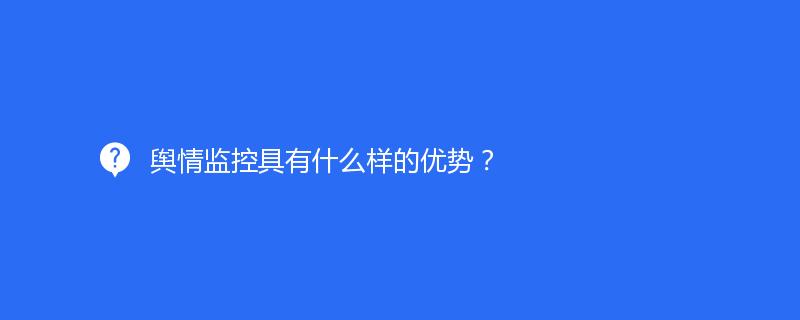 輿情監(jiān)控具有什么樣的優(yōu)勢？