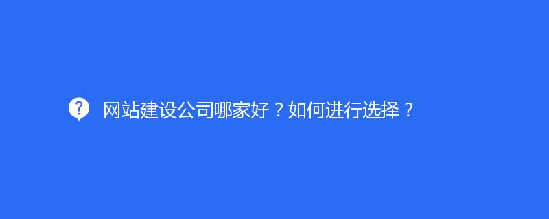 網(wǎng)站建設(shè)公司哪家好？如何進(jìn)行選擇？