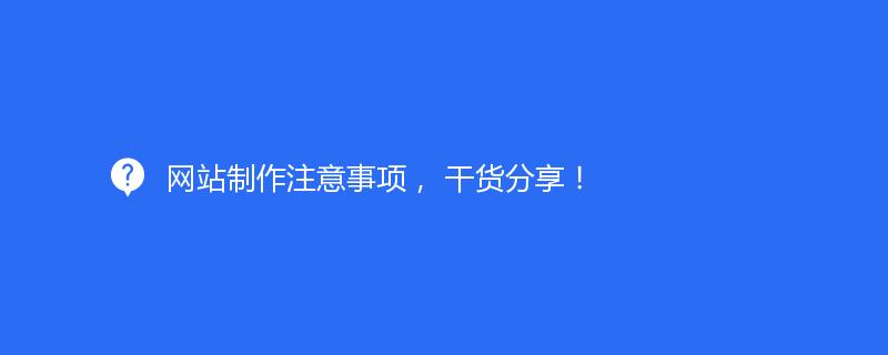 網(wǎng)站制作注意事項(xiàng)， 干貨分享！