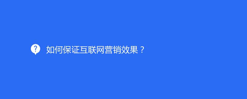 如何保證互聯網營銷效果？