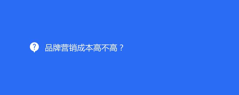 品牌營銷成本高不高？