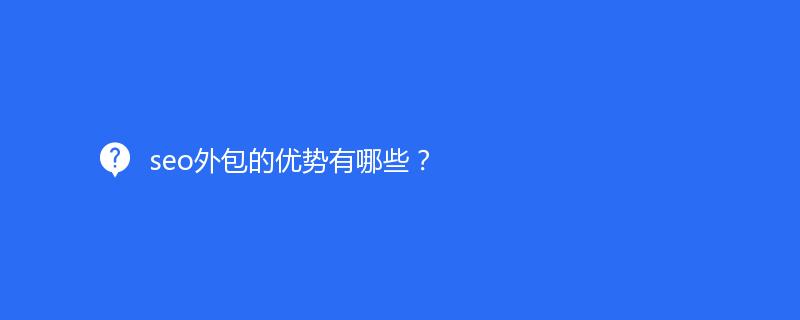 seo外包的優(yōu)勢有哪些？