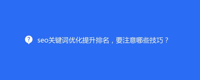 seo關(guān)鍵詞優(yōu)化提升排名，要注意哪些技巧？