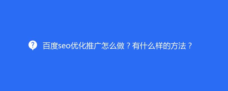 百度seo優(yōu)化推廣怎么做？有什么樣的方法？