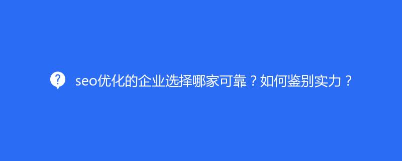 seo優(yōu)化的企業(yè)選擇哪家可靠？如何鑒別實(shí)力？
