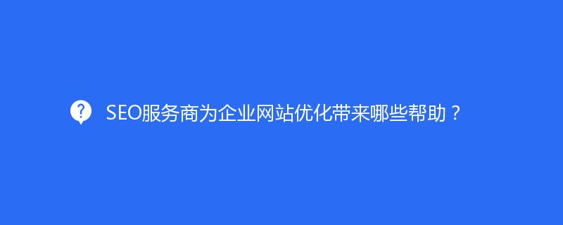 SEO服務(wù)商為企業(yè)網(wǎng)站優(yōu)化帶來(lái)哪些幫助？