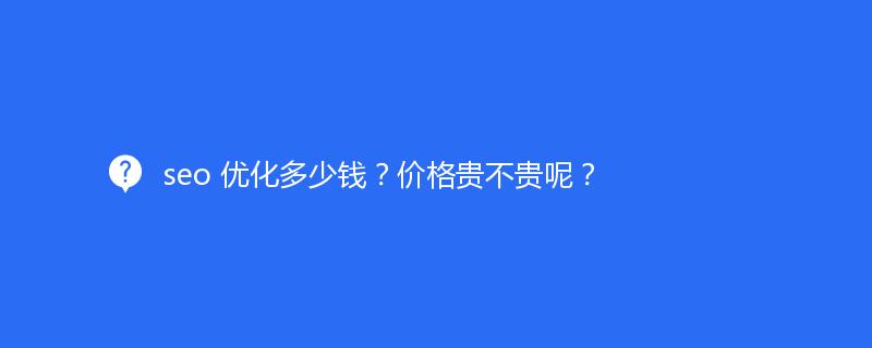 seo 優(yōu)化多少錢？價格貴不貴呢？