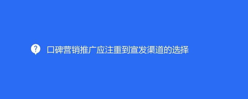 口碑營銷推廣應(yīng)注重到宣發(fā)渠道的選擇