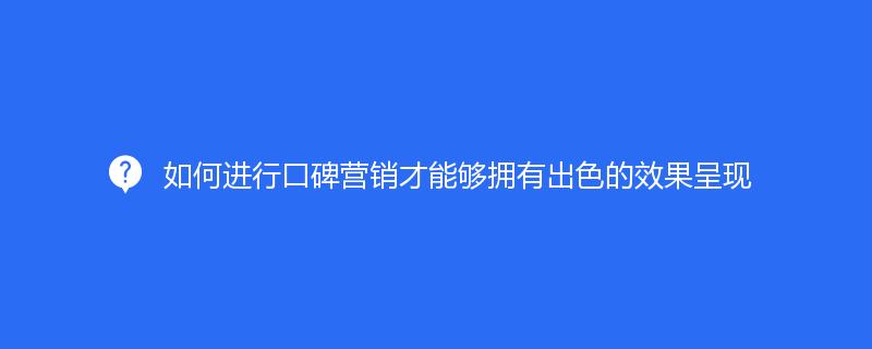 如何進(jìn)行口碑營銷才能夠擁有出色的效果呈現(xiàn)