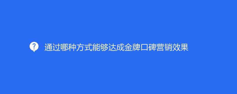 通過哪種方式能夠達成品牌口碑營銷效果
