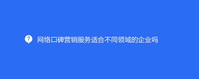 網(wǎng)絡(luò)口碑營銷服務(wù)適合不同領(lǐng)域的企業(yè)嗎