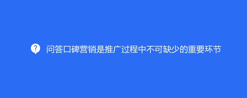 問答口碑營銷是推廣過程中不可缺少的重要環(huán)節(jié)