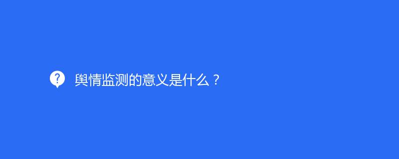 輿情監(jiān)測(cè)的意義是什么？