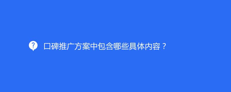 口碑推廣方案中包含哪些具體內(nèi)容？