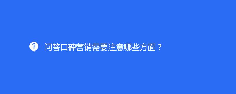 問答口碑營銷需要注意哪些方面？