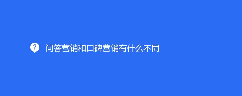 問(wèn)答營(yíng)銷和口碑營(yíng)銷有什么不同