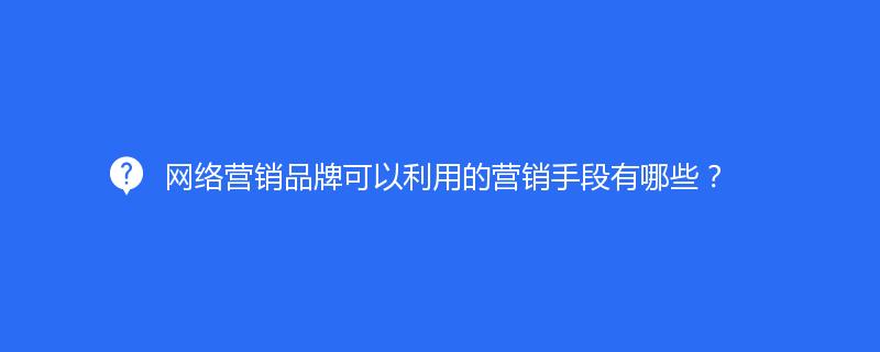 網(wǎng)絡營銷品牌可以利用的營銷手段有哪些？