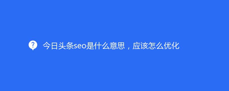 今日頭條seo是什么意思，應(yīng)該怎么優(yōu)化