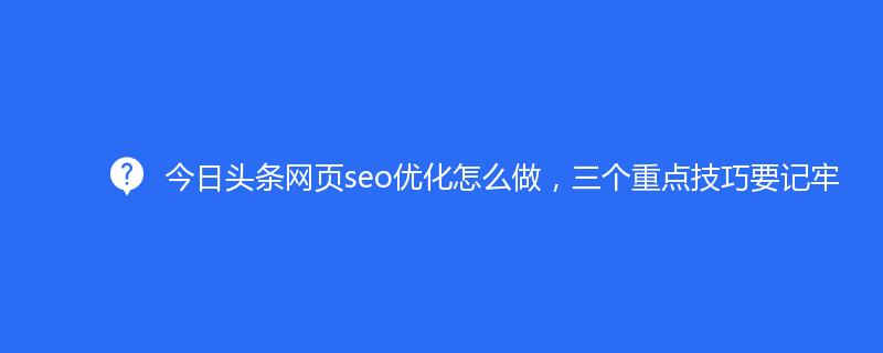 今日頭條網(wǎng)頁seo優(yōu)化怎么做，三個重點技巧要記牢