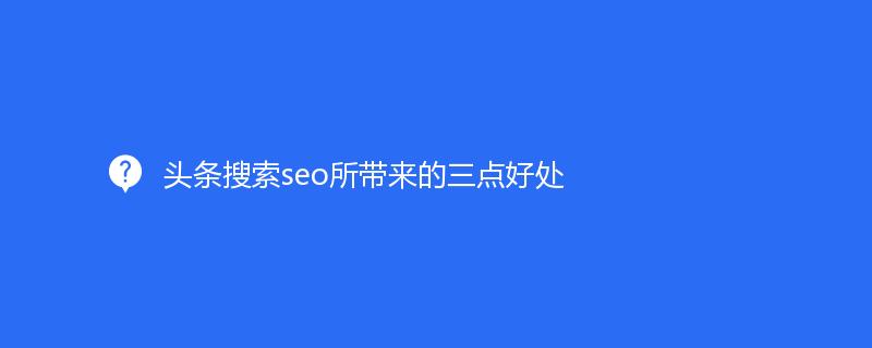 頭條搜索seo所帶來的三點(diǎn)好處