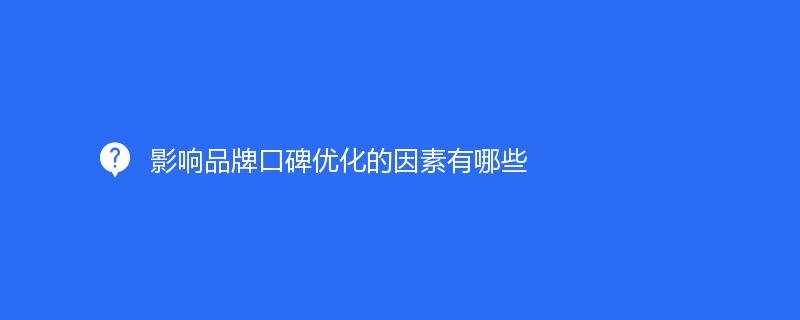 影響品牌口碑優(yōu)化的因素有哪些