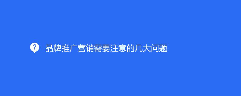 品牌推廣營銷需要注意的幾大問題