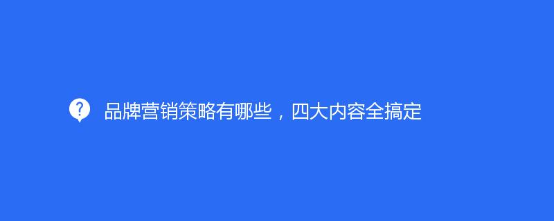 品牌營銷策略有哪些，四大內(nèi)容全搞定