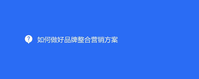 如何做好品牌整合營銷方案