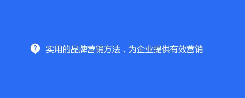實(shí)用的品牌營銷方法，為企業(yè)提供有效營銷