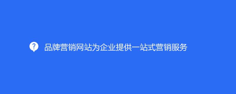 品牌營銷網(wǎng)站為企業(yè)提供一站式營銷服務(wù)
