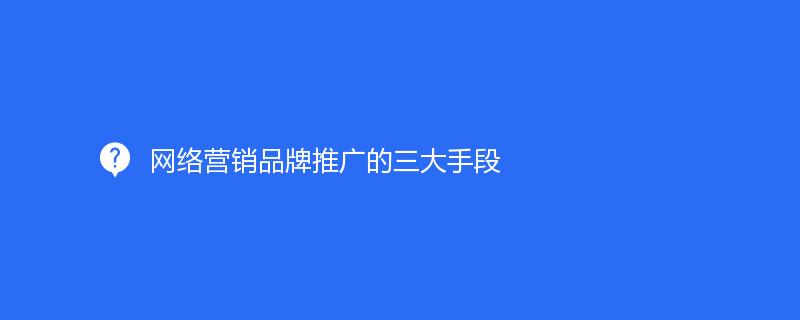 網(wǎng)絡營銷品牌推廣的三大手段