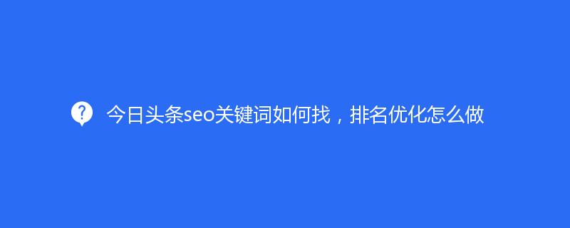 今日頭條seo關(guān)鍵詞如何找，排名優(yōu)化怎么做