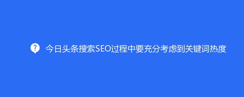 今日頭條搜索SEO過程中要充分考慮到關鍵詞熱度