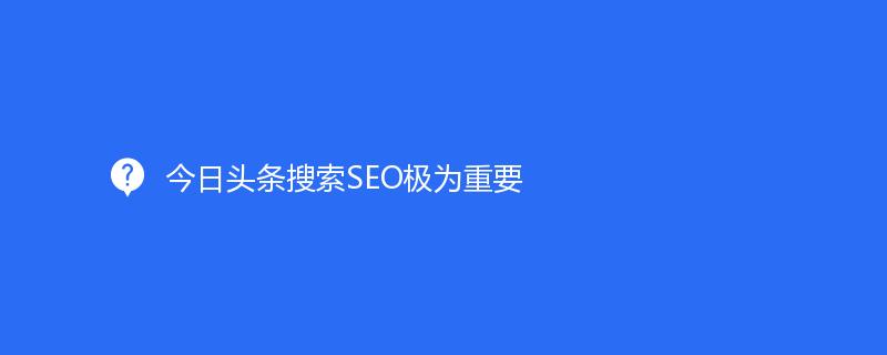 今日頭條搜索SEO極為重要