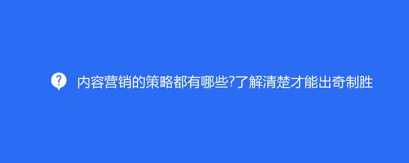 內(nèi)容營(yíng)銷(xiāo)的策略都有哪些?了解清楚才能出奇制勝